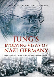 Title: Jungs Evolving Views of Nazi Germany: From the Nazi Takeover to the End of World War II, Author: William Schoenl