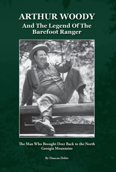 Arthur Woody and the Legend of the Barefoot Ranger: The Man Who Brought Deer Back to the North Georgia Mountains