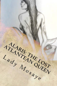 Title: Alaris; The Lost Atlantean Queen, Author: Lady Mosaye