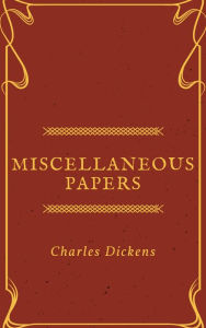 Title: Miscellaneous Papers (Annotated), Author: Charles Dickens