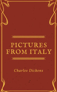 Title: Pictures from Italy (Annotated & Illustrated), Author: Charles Dickens