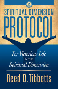 Title: Spiritual Dimension Protocol: For Victorious Life in the Spiritual Dimension, Author: Reed D. Tibbetts