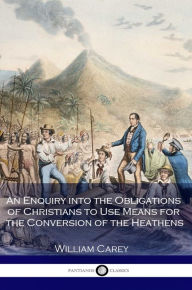 Title: An Enquiry into the Obligations of Christians to Use Means for the Conversion of the Heathens, Author: William Carey