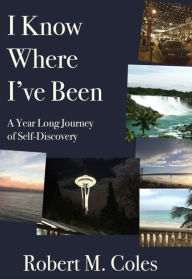 Title: I Know Where I've Been: A Year Long Journey of Self-Discovery, Author: Robert Coles