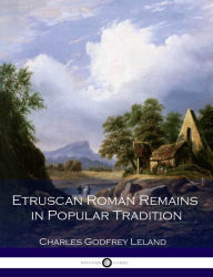 Title: Etruscan Roman Remains in Popular Tradition, Author: Charles Godfrey Leland