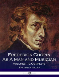 Title: Frederick Chopin As A Man and Musician - Illustrated Edition, Author: Frederick Niecks