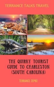 Title: TERRANCE TALKS TRAVEL: The Quirky Tourist Guide to Charleston (South Carolina), Author: terrance zepke