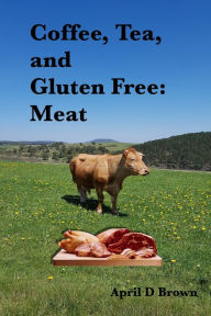 Title: Coffee, Tea, and Gluten Free: Meat, Author: April D Brown