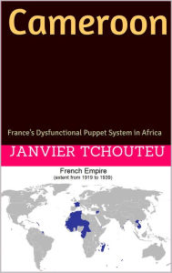 Title: Cameroon: Frances Dysfunctional Puppet System in Africa, Author: Janvier Tchouteu