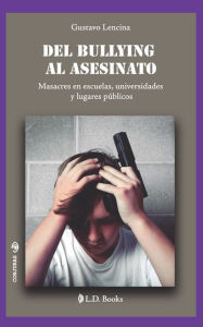 Title: Del bullying al asesinato. Masacres en escuelas, universidades y lugares publicos, Author: Gustavo Lencina