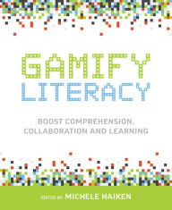 Title: Gamify Literacy: Boost Comprehension, Collaboration and Learning, Author: Michele Haiken