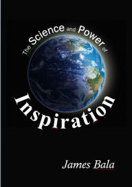 Title: The Science And Power Of Inspiration, Author: James Bala