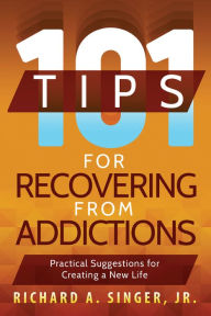 Title: 101 Tips for Recovering from Addictions: Practical Suggestions for Creating a New Life, Author: Richard A. Singer