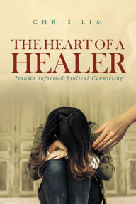 Title: The Heart Of A Healer: Trauma Informed Biblical Counseling, Author: Frank Buse