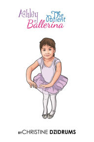 Title: Ashley: The Patient Ballerina, Author: Christine Dzidrums