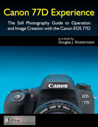 Title: Canon 77D Experience - The Still Photography Guide to Operation and Image Creation with the Canon EOS 77D, Author: Douglas Klostermann