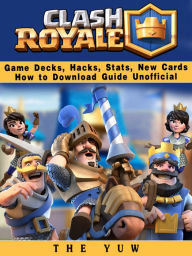 Title: Clash Royale Game Decks, Hacks, Stats, New Cards How to Download Guide Unofficial, Author: Weeland