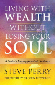 Title: Living With Wealth Without Losing Your Soul, Author: Steve Perry