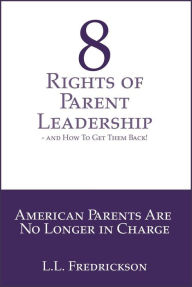 Title: 8 Rights of Parent Leadership- And How to Get Them Back!, Author: L.L. Fredrickson