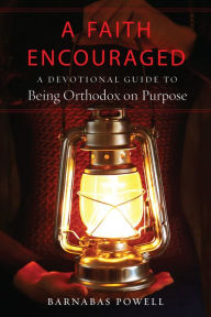 Title: A Faith Encouraged: A Devotional Guide to Being Orthodox on Purpose, Author: Barnabas Powell