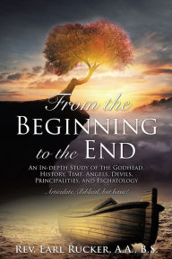 Title: From the Beginning to the End, Author: Rev. Earl Rucker A.A.  B.S.