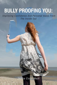 Title: Bully Proofing You: Improving Confidence and Personal Value from the Inside Out, Author: Jeanie Cisco-Meth