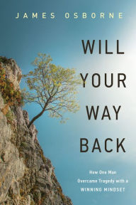 Title: Will Your Way Back: How One Man Overcame Tragedy with a Winning Mindset, Author: James H. Osborne