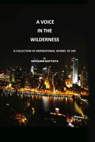 Title: A Voice in the Wilderness: A Collection of Inspirational Works of Life, Author: Giovanni Baptista