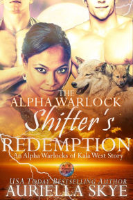 Title: The Alpha Warlock Shifter's Redemption: An Alpha Warlocks of Kala West Story #5, Author: Auriella Skye