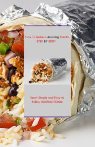 Title: HOW To Make a Amazing Burrito STEP BY STEP!, Author: Ralf Schrabbe