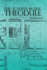 Title: The Acadian Prairie - Theodule, Author: Christopher J. Fontenot