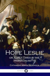 Title: Hope Leslie Or, Early Times in the Massachusetts, Author: Catharine Maria Sedgwick