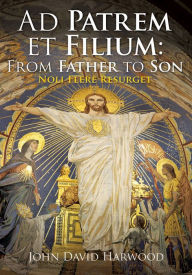 Title: Ad Patrem et Filium: From Father to Son, Author: John David Harwood