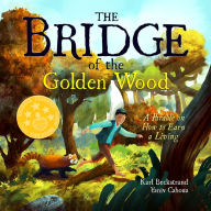 Title: The Bridge of the Golden Wood: A Parable on How to Earn a Living, Author: Karl Beckstrand