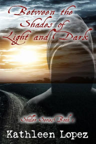 Title: Between the Shades of Light and Dark, Author: Kathleen Lopez