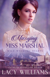 Title: Marrying Miss Marshal (Wild Wyoming Hearts Book 1), Author: Lacy Williams