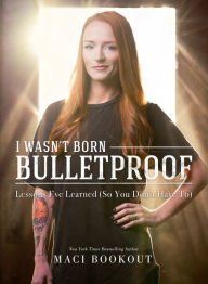 Title: I Wasn't Born Bulletproof: Lessons I've Learned (So You Don't Have To), Author: Maci Bookout