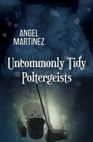 Title: Uncommonly Tidy Poltergeists, Author: Angel Martinez