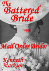 Title: Mail Order Bride: The Battered Bride: A Clean Historical Mail Order Bride Western Victorian Romance (Redeemed Mail Order Brides Book 17), Author: Kenneth Markson