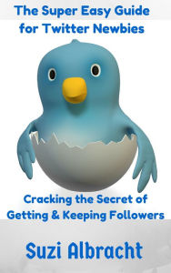 Title: The Super Easy Newbies Twitter Guide: Cracking The Secret To Getting & Keeping Followers, Author: Suzi Albracht