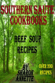 Title: Southern Saute Cookbooks: Beef Soup Recipes Over 200 Recipes, Author: Sharon Annette