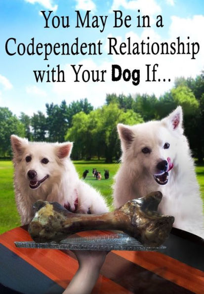 You May Be In A Codependent Relationship With Your Dog If...