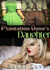 Title: The Plantation Owner's Daughter (Interracial, Historical, Surprise Pregnancy Erotica), Author: Bobbi Love