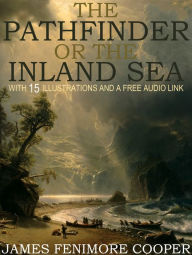Title: The Pathfinder or The Inland Sea: With 15 Illustrations and a Free Audio Link., Author: James Fenimore Cooper