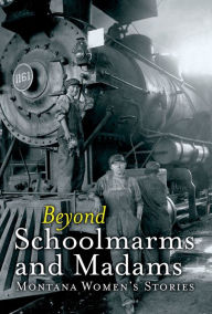 Title: Beyond Schoolmarms and Madams: Montana Women's Stories, Author: Martha Kohl