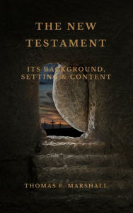 Title: THE NEW TESTAMENT: Its Background, Setting & Content, Author: Thomas Marshall