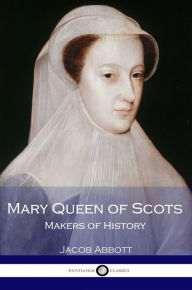 Title: Mary Queen of Scots - Makers of History, Author: Jacob Abbott