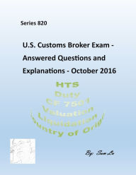 Title: Customs Broker Exam - Answered Questions and Explanations - October 2016, Author: Sam Lu