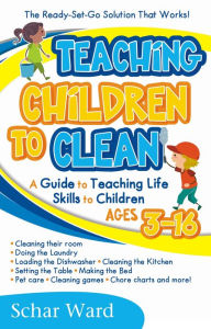 Title: Teaching Children to Clean The Ready-Set-Go Solution That Works! by Schar Ward, Author: Schar Ward