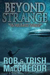 Title: Beyond Strange: True Tales of Alien Encounters and Paranormal Mysteries, Author: Rob MacGregor